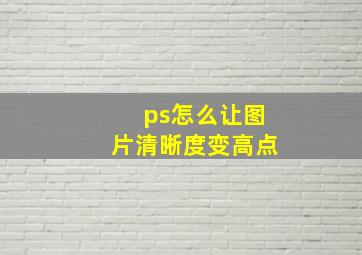 ps怎么让图片清晰度变高点