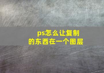 ps怎么让复制的东西在一个图层