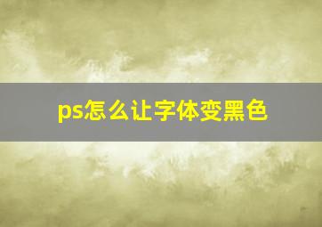 ps怎么让字体变黑色