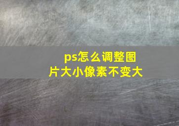 ps怎么调整图片大小像素不变大