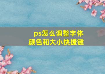 ps怎么调整字体颜色和大小快捷键