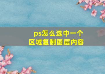 ps怎么选中一个区域复制图层内容