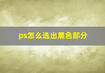 ps怎么选出黑色部分