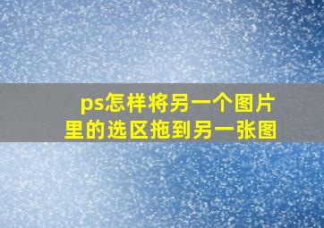 ps怎样将另一个图片里的选区拖到另一张图