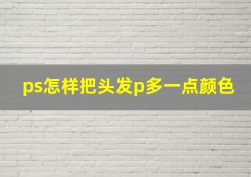 ps怎样把头发p多一点颜色