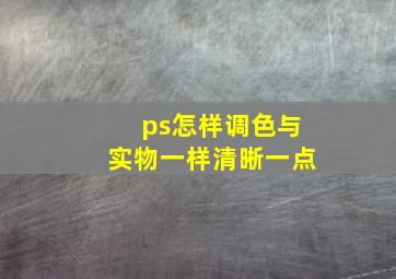 ps怎样调色与实物一样清晰一点