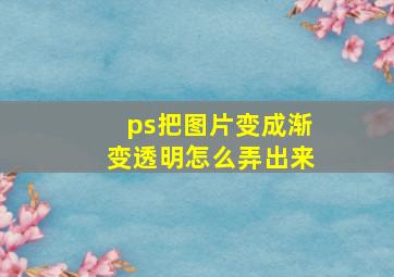 ps把图片变成渐变透明怎么弄出来