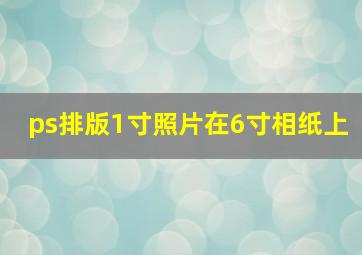 ps排版1寸照片在6寸相纸上