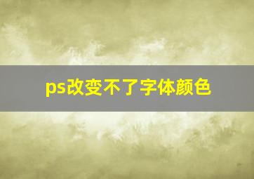 ps改变不了字体颜色