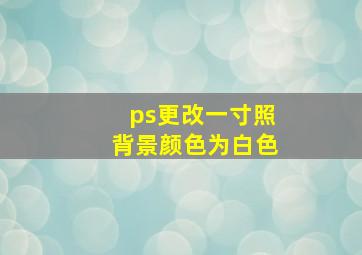 ps更改一寸照背景颜色为白色