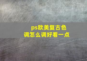 ps欧美复古色调怎么调好看一点