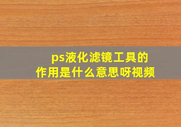 ps液化滤镜工具的作用是什么意思呀视频