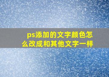 ps添加的文字颜色怎么改成和其他文字一样