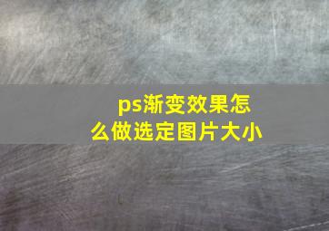 ps渐变效果怎么做选定图片大小