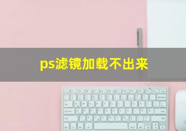 ps滤镜加载不出来