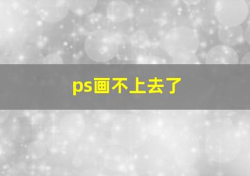 ps画不上去了