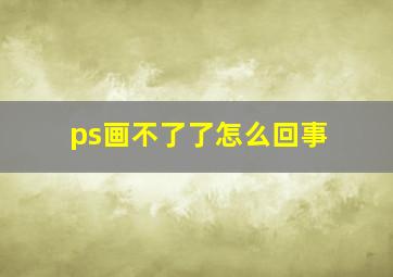 ps画不了了怎么回事