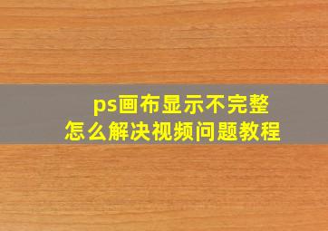 ps画布显示不完整怎么解决视频问题教程