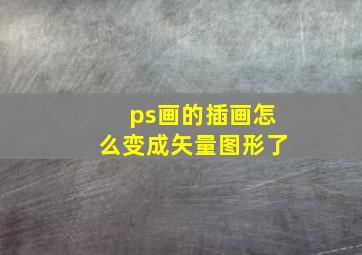 ps画的插画怎么变成矢量图形了