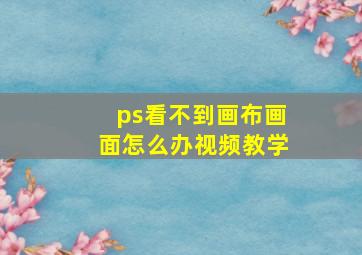 ps看不到画布画面怎么办视频教学