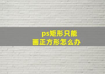 ps矩形只能画正方形怎么办