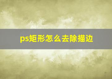 ps矩形怎么去除描边