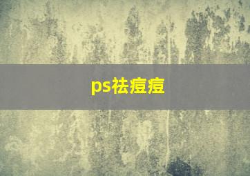 ps祛痘痘