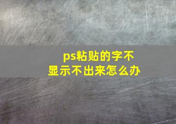 ps粘贴的字不显示不出来怎么办