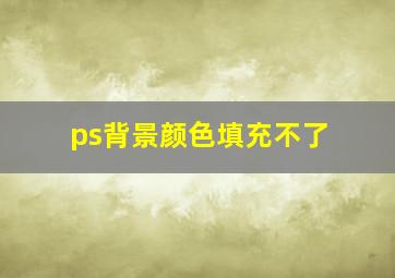 ps背景颜色填充不了