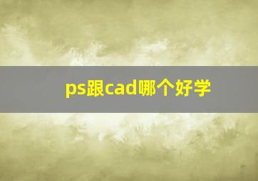 ps跟cad哪个好学