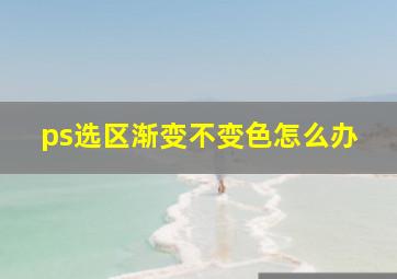 ps选区渐变不变色怎么办