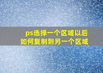 ps选择一个区域以后如何复制到另一个区域