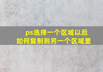 ps选择一个区域以后如何复制到另一个区域里