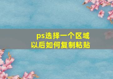 ps选择一个区域以后如何复制粘贴