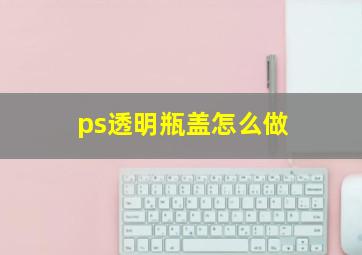 ps透明瓶盖怎么做