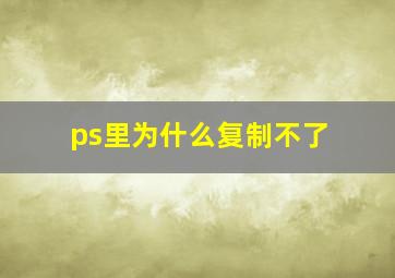 ps里为什么复制不了