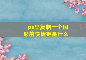 ps里复制一个图形的快捷键是什么