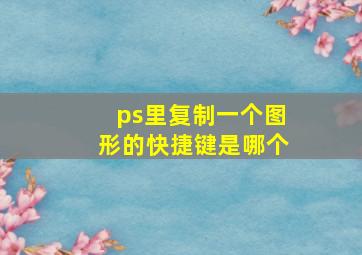 ps里复制一个图形的快捷键是哪个