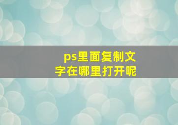 ps里面复制文字在哪里打开呢