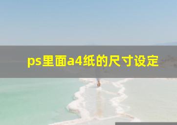 ps里面a4纸的尺寸设定