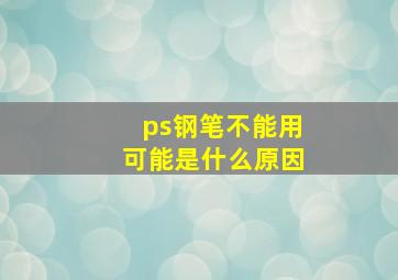 ps钢笔不能用可能是什么原因