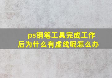 ps钢笔工具完成工作后为什么有虚线呢怎么办