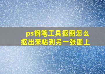 ps钢笔工具抠图怎么抠出来粘到另一张图上