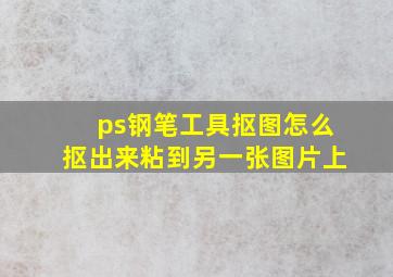 ps钢笔工具抠图怎么抠出来粘到另一张图片上