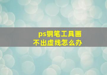 ps钢笔工具画不出虚线怎么办