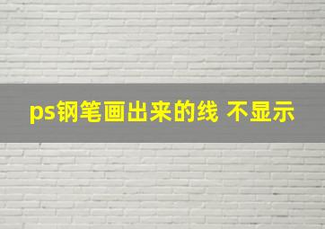 ps钢笔画出来的线 不显示