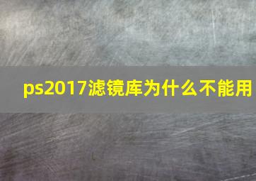 ps2017滤镜库为什么不能用