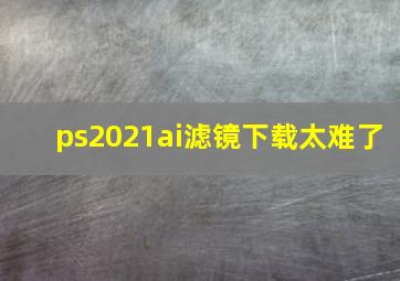 ps2021ai滤镜下载太难了