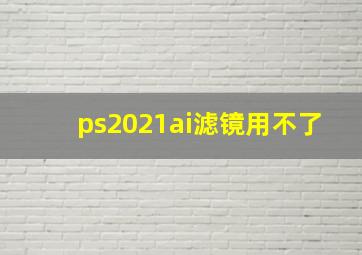 ps2021ai滤镜用不了