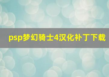 psp梦幻骑士4汉化补丁下载